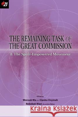 The Remaining Task of the Great Commission & the Spirit-Empowered Movement Wonsuk Ma Opoku Onyinah Rebekah Bled 9781950971206 Oru Press