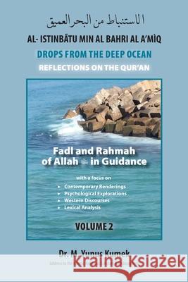 Fadl and Rahmah of Allah in Guidance: Al-Istinbãtu Min Al-Bahri Al A'mìq: Drops From the Deep Ocean-Reflections on the Qurãn Kumek, M. Yunus 9781950979257