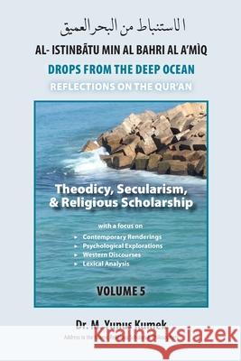 Theodicy, Secularism, & Religious Scholarship: Al-Istinbãtu Min Al-Bahri Al A'mìq: Drops From the Deep Ocean-Reflections on the Qurãn Kumek, M. Yunus 9781950979318