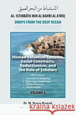 Human Valuation Systems, Social Constructs, Reductionism, & the Role of Scholars: Al-Istinbãtu Min Al-Bahri Al A'mìq: Drops From the Deep Ocean-Reflec Kumek, M. Yunus 9781950979332