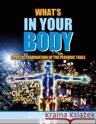 Whats In Your Body: A Poetic Examination of the Periodic Table Paul Krajewski Matt Topper 9781950981472 Paul Krajewski and Matt Topper Metaldoc LLC
