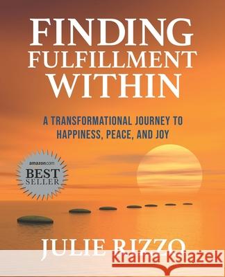 Finding Fulfillment Within: A Transformational Journey to Happiness, Peace, and Joy Julie Rizzo 9781950995219 Two Penny Publishing