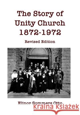 The Story of Unity Church, 1872-1972: Revised Edition Elinor Sommers Otto 9781950996025 Reredos Press