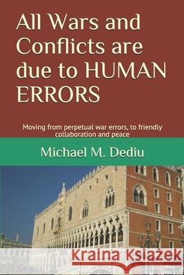 All Wars and Conflicts are due to HUMAN ERRORS: Moving from perpetual war errors, to friendly collaboration and peace Michael M Dediu 9781950999392 Derc Publishing House