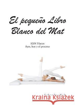 El pequeño Libro Blanco del Mat, KRN Pilates, Ayer, hoy y el proceso Ross-Nash, Kathryn M. 9781951007010