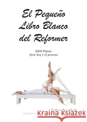 El Peque?o Libro Blanco del Reformer Pilates ayer, hoy y el proceso Kathryn Ross-Nash Michel Leroy Angelica Lamarca 9781951007041