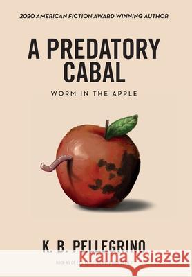 A Predatory Cabal: Worm in the Apple K. B. Pellegrino 9781951012038 Westmass Opm, LLC