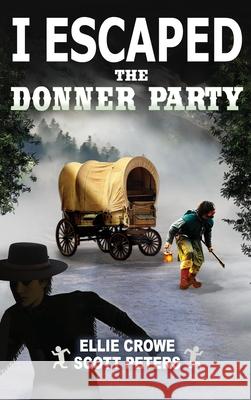I Escaped The Donner Party: Pioneers on the Oregon Trail, 1846 Scott Peters Ellie Crowe 9781951019136