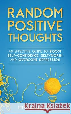 Random Positive Thoughts: An Effective Guide to Boost Self-Confidence, Self-Worth and Overcome Depression Minhaj Uddin 9781951028886