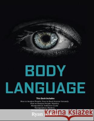 Body Language: Master The Psychology and Techniques Behind How to Analyze People Instantly and Influence Them Using Body Language, Subliminal Persuasion, NLP and Covert Manipulation Ryan James 9781951030100 SD Publishing LLC