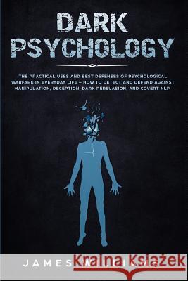 Dark Psychology: The Practical Uses and Best Defenses of Psychological Warfare in Everyday Life - How to Detect and Defend Against Mani James W 9781951030162 SD Publishing LLC