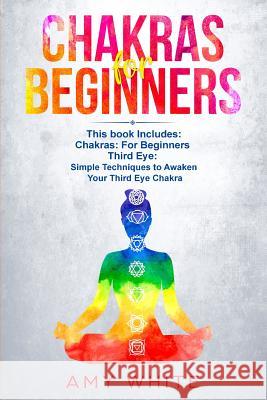 Chakras & The Third Eye: 2 Books in 1 - How to Balance Your Chakras and Awaken Your Third Eye With Guided Meditation, Kundalini, and Hypnosis Amy White 9781951030209 SD Publishing LLC