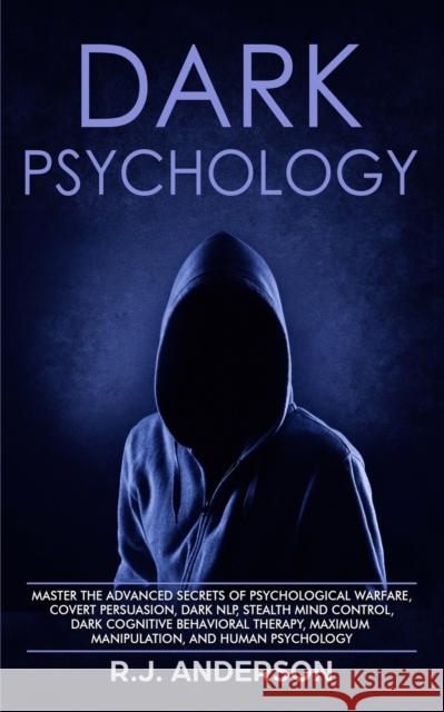 Dark Psychology: Master the Advanced Secrets of Psychological Warfare, Covert Persuasion, Dark NLP, Stealth Mind Control, Dark Cognitiv R. J. Anderson 9781951030278 SD Publishing LLC