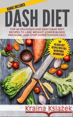 DASH Diet: Top 60 Delicious and Easy DASH Diet Recipes to Lose Weight, Lower Blood Pressure, and Stop Hypertension Fast (DASH Diet Series) (Volume 1) Mark Evans (Coventry University UK) 9781951030292