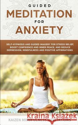 Guided Meditation for Anxiety: Self-Hypnosis and Guided Imagery for Stress Relief, Boost Confidence and Inner Peace, and Reduce Depression with Mindfulness and Positive Affirmations Kaizen Mindfulness Meditations 9781951030476 SD Publishing LLC