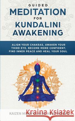 Guided Meditation for Kundalini Awakening: Align Your Chakras, Awaken Your Third Eye, Become More Confident, Find Inner Peace, Develop Mindfulness, an Kaizen Mindfulness Meditations 9781951030483 SD Publishing LLC