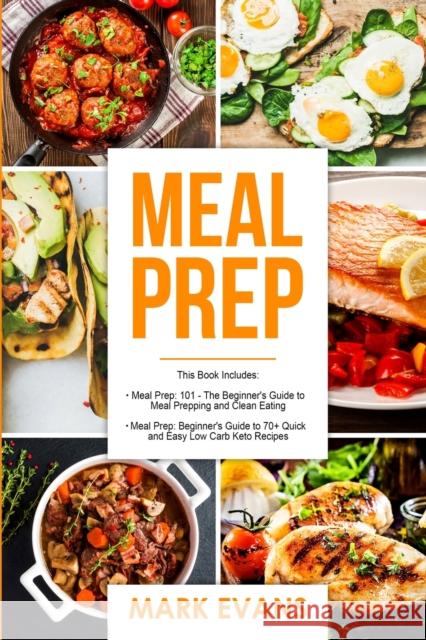 Meal Prep: 2 Manuscripts - Beginner's Guide to 70+ Quick and Easy Low Carb Keto Recipes to Burn Fat and Lose Weight Fast & Meal Prep 101: The Beginner's Guide to Meal Prepping and Clean Eating Mark Evans (Coventry University UK) 9781951030728