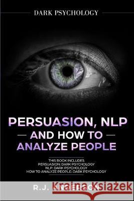 Persuasion, NLP, and How to Analyze People: Dark Psychology 3 Manuscripts - Secret Techniques To Analyze and Influence Anyone Using Body Language, Covert Persuasion, Manipulation, and Dark NLP R J Anderson 9781951030896 SD Publishing LLC