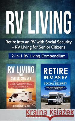RV Living: Retire Into an RV with Social Security + RV Living for Senior Citizens: 2-in-1 RV Living Compendium George Lee 9781951035068 Forginghero Publishing