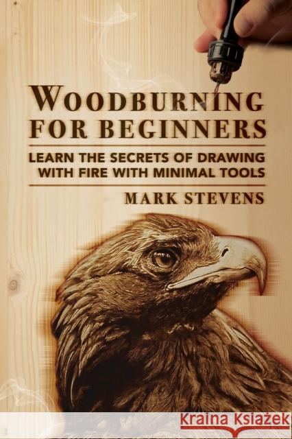 Woodburning for Beginners: Learn the Secrets of Drawing With Fire With Minimal Tools: Woodburning for Beginners: Learn the Secrets of Drawing Wit Mark Stevens 9781951035594 Craftmills Publishing LLC