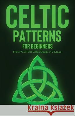 Celtic Patterns for Beginners: Make Your First Celtic Design in 7 Steps Abby O'Shea 9781951035907 Craftmills Publishing LLC