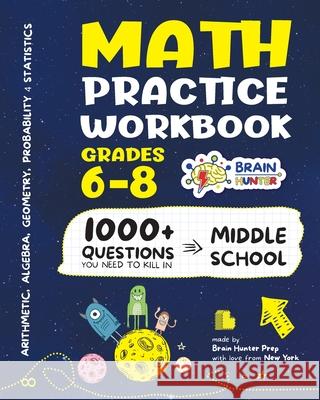 Math Practice Workbook Grades 6-8: 1000+ Questions You Need to Kill in Middle School by Brain Hunter Prep Brain Hunter Prep 9781951048228 Brain Hunter Prep
