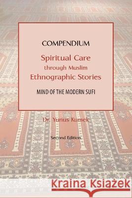 Compendium: Spiritual Care through Muslim Ethnographic Stories: Mind of the Modern Sufi Yunus Kumek 9781951050177 Sage Chronicle Publishing House