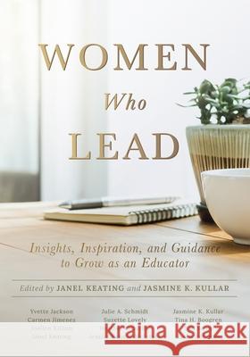 Women Who Lead: Insights, Inspiration, and Guidance to Grow as an Educator (Your Blueprint on How to Promote Gender Equality in Educat Janel Keating Jasmine K. Kullar 9781951075811 Solution Tree