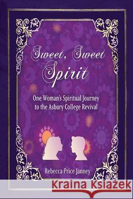 Sweet, Sweet Spirit: One Woman's Spiritual Journey in the Asbury College Revival Rebecca Price Janney 9781951080822 Elk Lake Publishing Inc