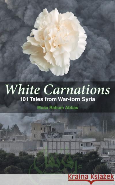 White Carnations: 101 Tales from War-Torn Syria  9781951082024 Cune Press