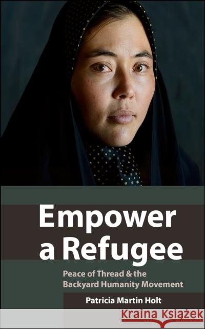 Empower a Refugee: Peace of Thread & the Backyard Humanity Movement Martin Holt, Patricia 9781951082666 Cune Press (US)