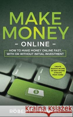 Make Money Online: How to Make Money Online Fast, With or Without Initial Investment. Create Passive Income or New Income Streams from Ho Robert S. Parker 9781951083694 Maria Fernanda Moguel Cruz