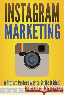 Instagram Marketing: A Picture Perfect Way to Strike It Rich! Mark Smith 9781951103170 Guy Saloniki