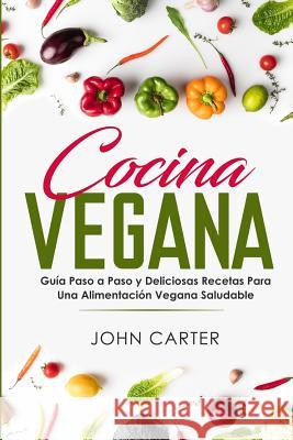 Cocina Vegana: Guía Paso a Paso y Deliciosas Recetas Para Una Alimentación Vegana Saludable (Vegan Cooking Spanish Version) Carter, John 9781951103217 Guy Saloniki