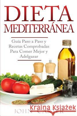 Dieta Mediterránea: Guía Paso a Paso y Recetas Comprobadas Para Comer Mejor y Adelgazar (Libro en Español/Mediterranean Diet Book Spanish Carter, John 9781951103293