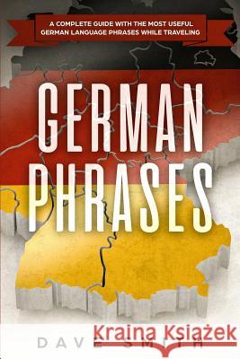 German Phrases: A Complete Guide With The Most Useful German Language Phrases While Traveling Dave Smith 9781951103347 Guy Saloniki