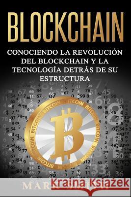 Blockchain: Conociendo la Revolución del Blockchain y la Tecnología detrás de su Estructura (Libro en Español/Blockchain Book Span Smith, Mark 9781951103514 Guy Saloniki