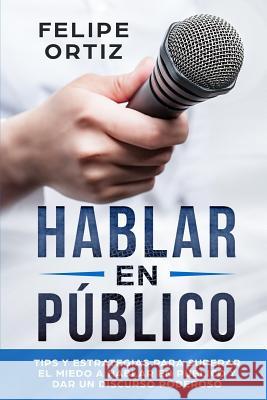 Hablar en Público: Tips y Estrategias para Superar el Miedo a Hablar en Público y Dar un Discurso Poderoso (Public speaking spanish versi Ortiz, Felipe 9781951103552 Guy Saloniki