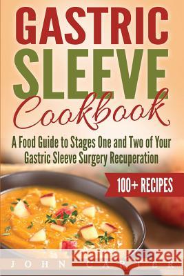 Gastric Sleeve Cookbook: A Food Guide to Stages One and Two of Your Gastric Sleeve Surgery Recuperation John Carter 9781951103590