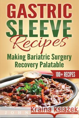 Gastric Sleeve Recipes: Making Bariatric Surgery Recovery Palatable John Carter 9781951103606 Guy Saloniki
