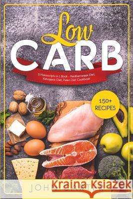 Low Carb: 3 Manuscripts in 1 Book - Mediterranean Diet, Ketogenic Diet, Paleo Diet Cookbook John Carter 9781951103699
