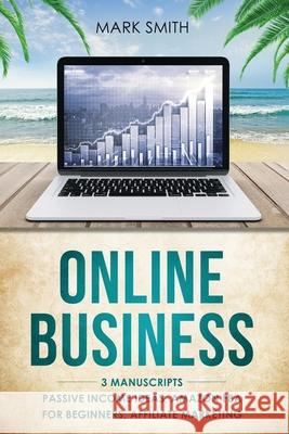 Online Business: 3 Manuscripts - Passive Income Ideas, Amazon FBA for Beginners, Affiliate Marketing Mark Smith 9781951103736 Guy Saloniki