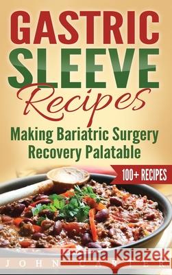 Gastric Sleeve Recipes: Making Bariatric Surgery Recovery Palatable John Carter 9781951103934 Guy Saloniki