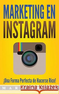 Marketing en Instagram: ¡Una Forma Perfecta de Hacerse Rico! (Libro en Español/Instagram Marketing Book Spanish Version) Smith, Mark 9781951103972 Guy Saloniki