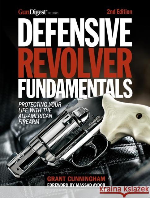 Defensive Revolver Fundamentals, 2nd Edition: Protecting Your Life with the All-American Firearm Cunningham, Grant 9781951115715