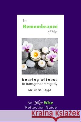 In Remembrance of Me, Bearing Witness to Transgender Tragedy: An OtherWise Reflection Guide Chris Paige Louis Mitchell 9781951124106
