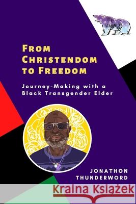 From Christendom to Freedom: Journey-Making with a Black Transgender Elder Chris Paige Monica Joy Cross Jonathon Thunderword 9781951124205