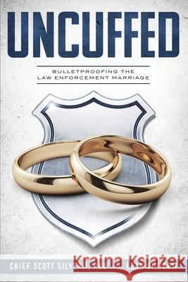 Uncuffed: Bulletproofing the Law Enforcement Marriage Scott Silverii Leah Silverii 9781951129170 Five Stones