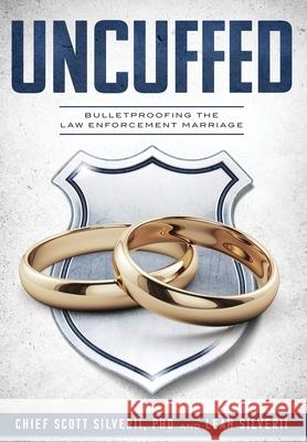 Uncuffed: Bulletproofing the Law Enforcement Marriage Scott Silverii Leah Silverii  9781951129316 Five Stones