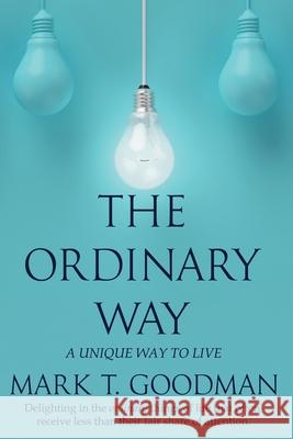 The Ordinary Way: A Unique Way to Live Mark T. Goodman 9781951129330